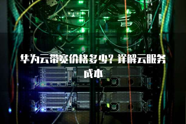 华为云带宽价格多少?详解云服务成本
