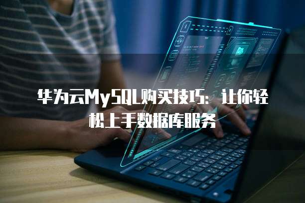 华为云MySQL购买技巧:让你轻松上手数据库服务