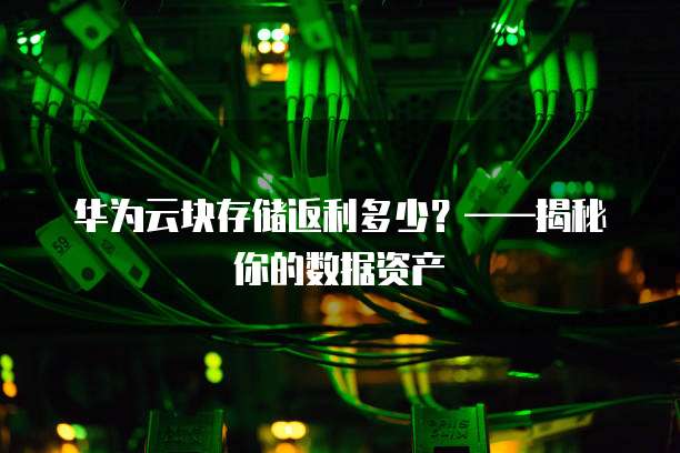 华为云块存储返利多少?——揭秘你的数据资产