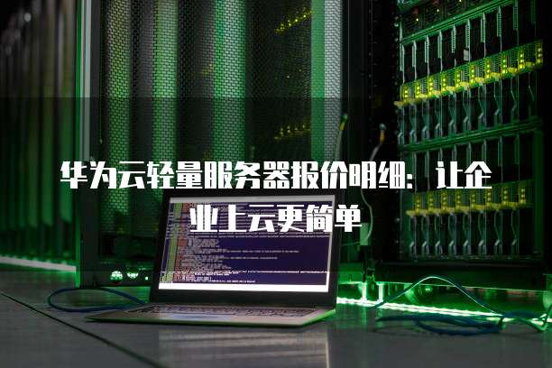 华为云轻量服务器报价明细:让企业上云更简单