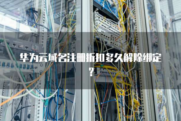 华为云域名注册折扣多久解除绑定?