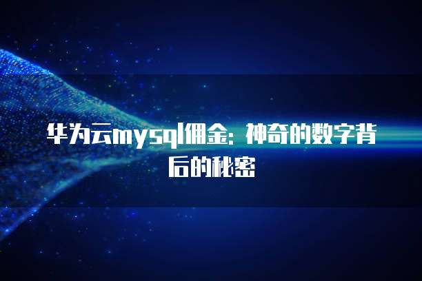 华为云mysql佣金: 神奇的数字背后的秘密