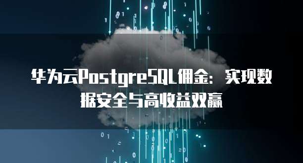 华为云PostgreSQL佣金:实现数据安全与高收益双赢