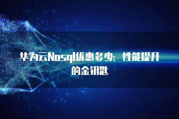 华为云Nosql优惠多少:性能提升的金钥匙