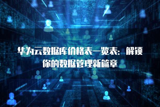 华为云数据库价格表一览表：解锁你的数据管理新篇章