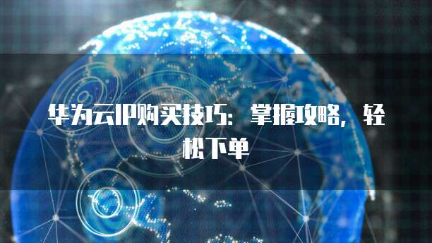 华为云IP购买技巧:掌握攻略,轻松下单