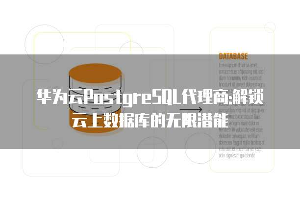 华为云PostgreSQL代理商:解锁云上数据库的无限潜能