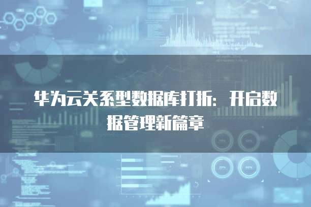 华为云关系型数据库打折:开启数据管理新篇章