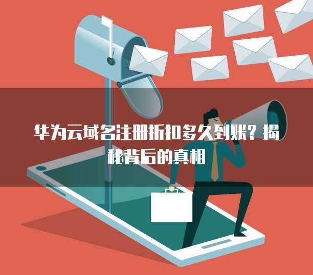 华为云域名注册折扣多久到账?揭秘背后的真相