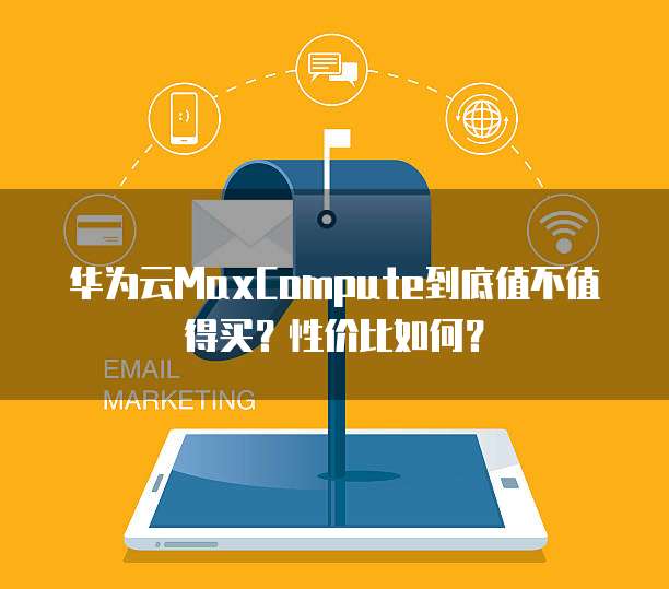 华为云MaxCompute到底值不值得买?性价比如何?