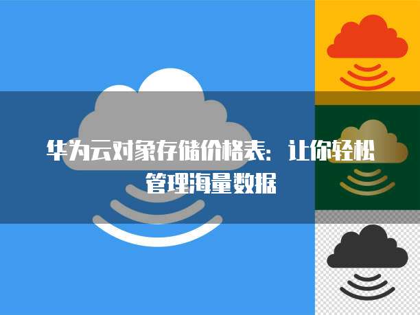 华为云对象存储价格表:让你轻松管理海量数据
