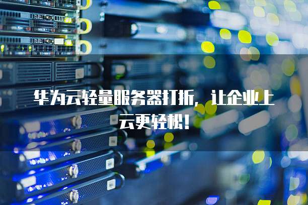 华为云轻量服务器打折,让企业上云更轻松!