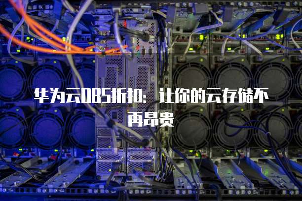 华为云OBS折扣:让你的云存储不再昂贵