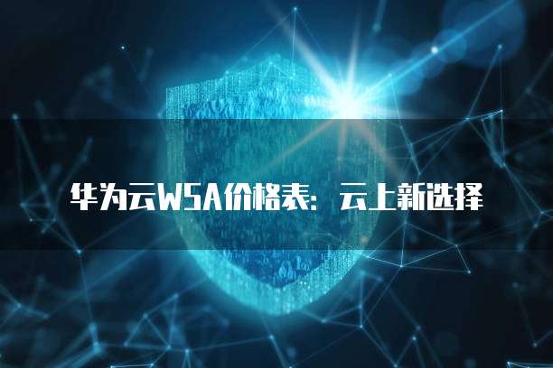 华为云WSA价格表:云上新选择