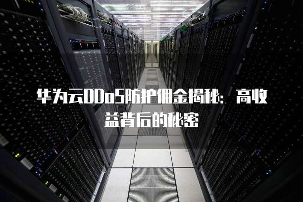华为云DDoS防护佣金揭秘:高收益背后的秘密