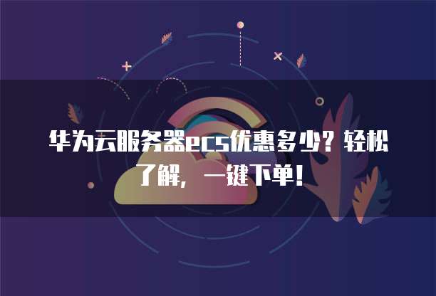 华为云服务器ecs优惠多少?轻松了解,一键下单!