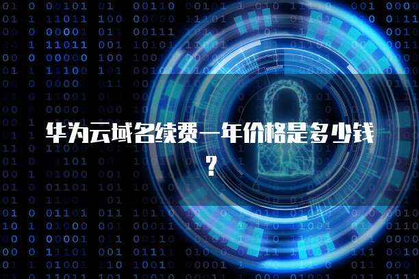 华为云域名续费一年价格是多少钱?