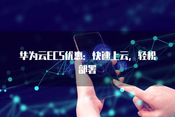 华为云ECS优惠:快速上云,轻松部署
