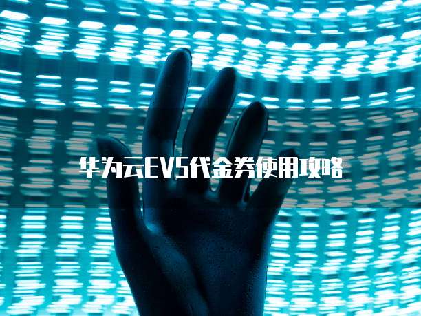 华为云EVS代金券使用攻略