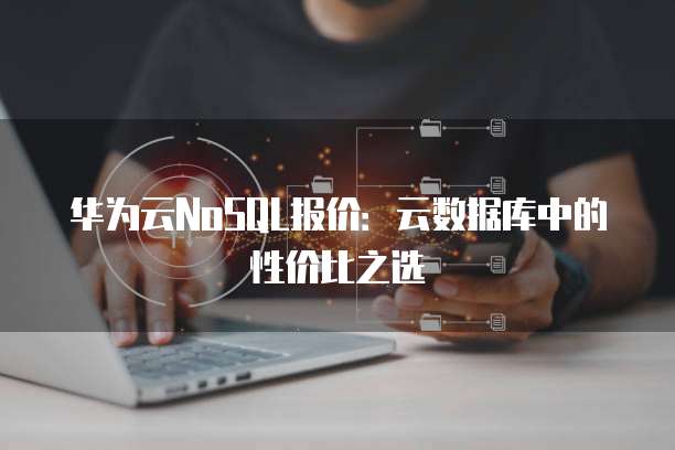 华为云NoSQL报价:云数据库中的性价比之选