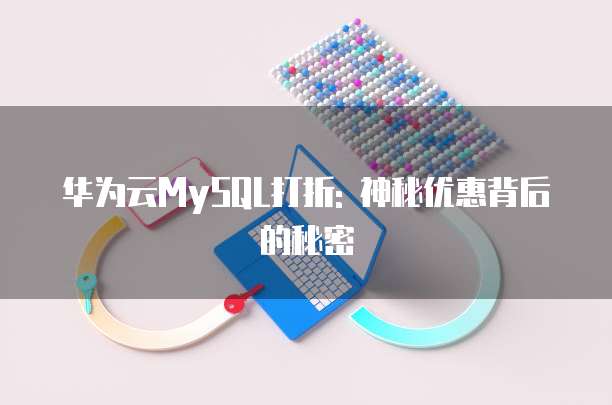 华为云MySQL打折: 神秘优惠背后的秘密