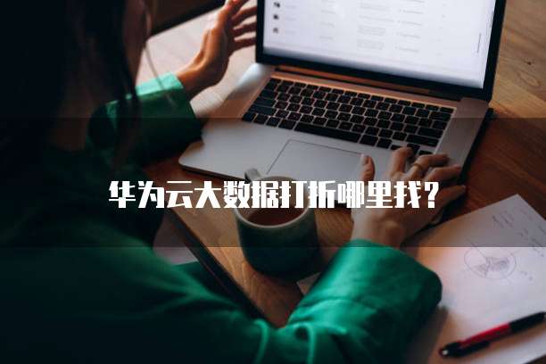 华为云大数据打折哪里找?