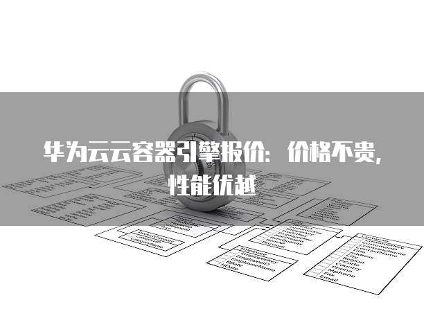 华为云云容器引擎报价:价格不贵,性能优越