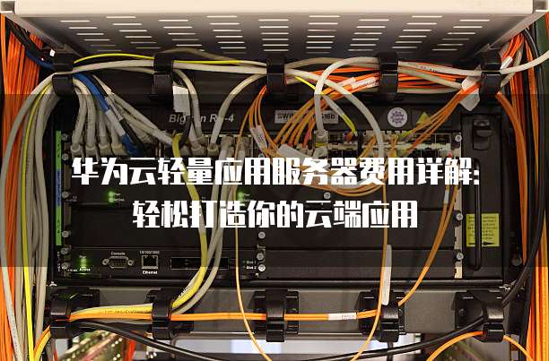 华为云轻量应用服务器费用详解:轻松打造你的云端应用