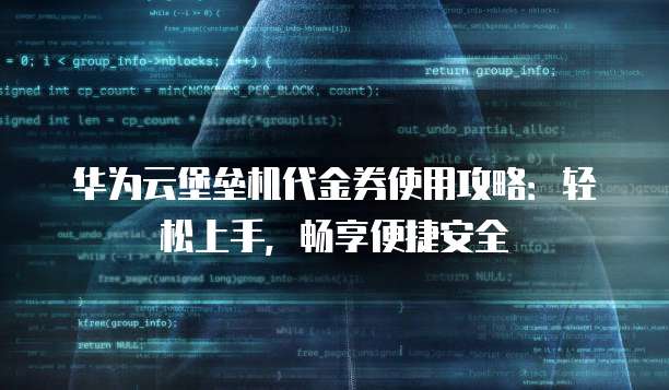 华为云堡垒机代金券使用攻略:轻松上手,畅享便捷安全