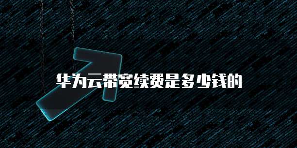 华为云带宽续费是多少钱的