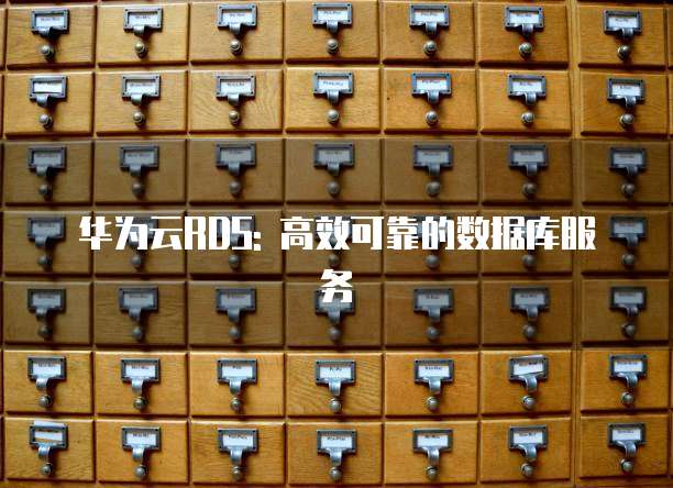 华为云RDS: 高效可靠的数据库服务