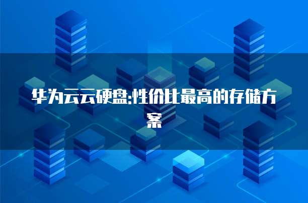 华为云云硬盘:性价比最高的存储方案