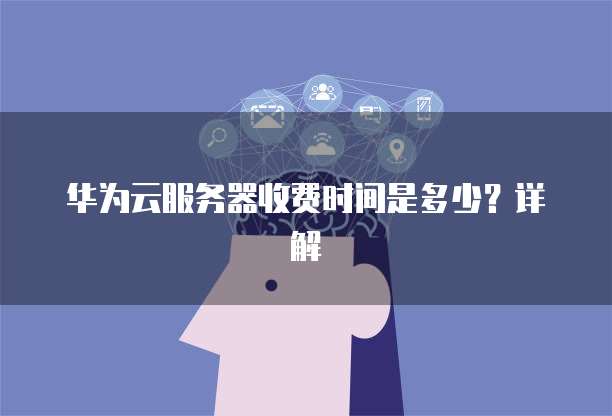 华为云服务器收费时间是多少？详解