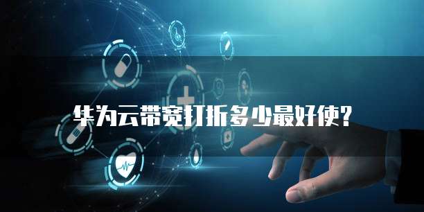 华为云带宽打折多少最好使?