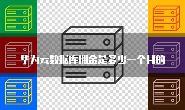 华为云数据库佣金是多少一个月的