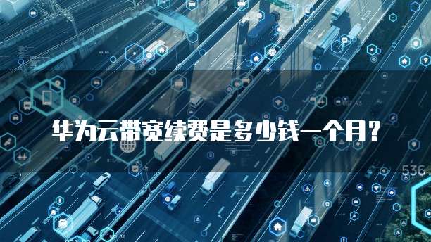 华为云带宽续费是多少钱一个月?