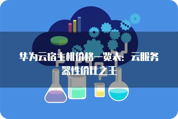华为云宿主机价格一览表:云服务器性价比之王