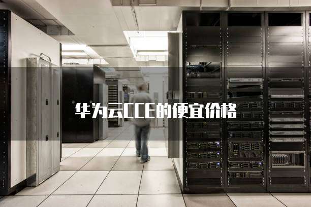 华为云CCE的便宜价格