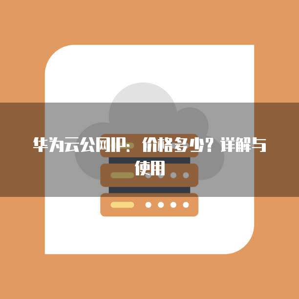 华为云公网IP:价格多少?详解与使用
