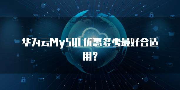 华为云MySQL优惠多少最好合适用？