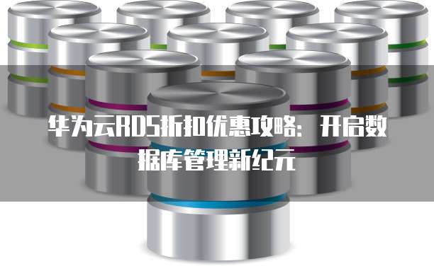 华为云RDS折扣优惠攻略：开启数据库管理新纪元