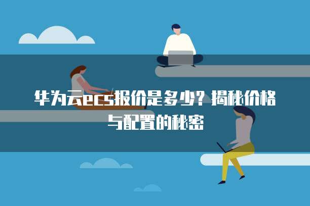 华为云ecs报价是多少?揭秘价格与配置的秘密