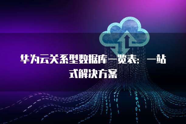 华为云关系型数据库一览表:一站式解决方案
