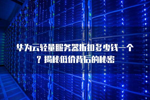 华为云轻量服务器折扣多少钱一个?揭秘低价背后的秘密