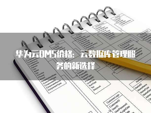 华为云DMS价格:云数据库管理服务的新选择