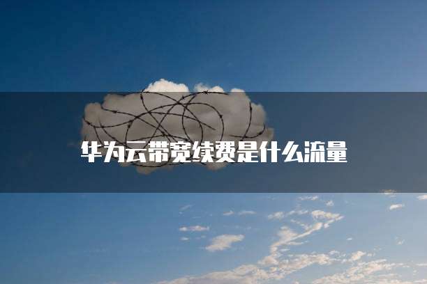 华为云带宽续费是什么流量
