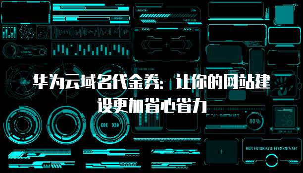 华为云域名代金券:让你的网站建设更加省心省力
