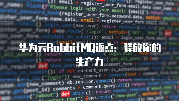 华为云RabbitMQ返点:释放你的生产力