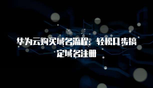 华为云购买域名流程:轻松几步搞定域名注册