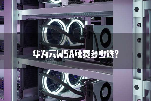 华为云WSA续费多少钱?